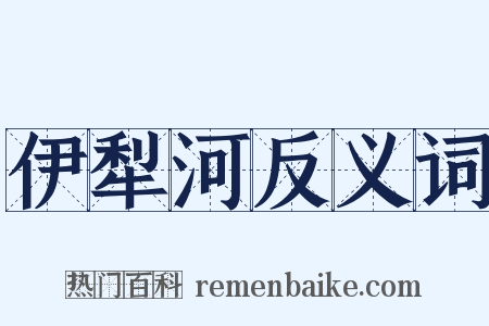 伊犁河反义词是什么意思的图片